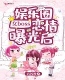 娱乐圈女boss恋情曝光后