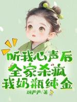 听我心声后全家杀疯，我奶瓶纯金