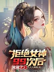 拒绝女神99次后，她悟了！