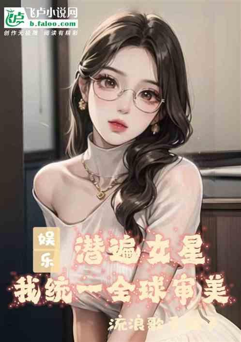 娱乐：潜遍女星，我统一全球审美