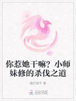 你惹她干嘛？小师妹修的杀伐之道