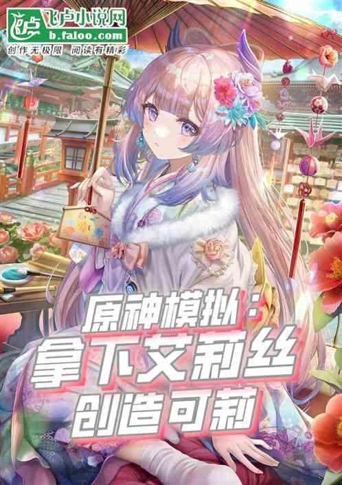 原神模拟：攻略艾莉丝，创造可莉