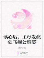 读心后，主母发疯创飞癫公癫婆